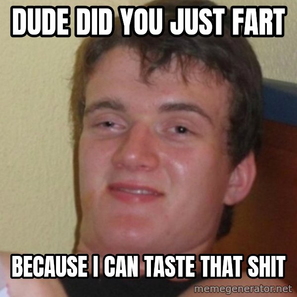 Stoner Stanley meme: Dude did you just fart / because I can taste that shit