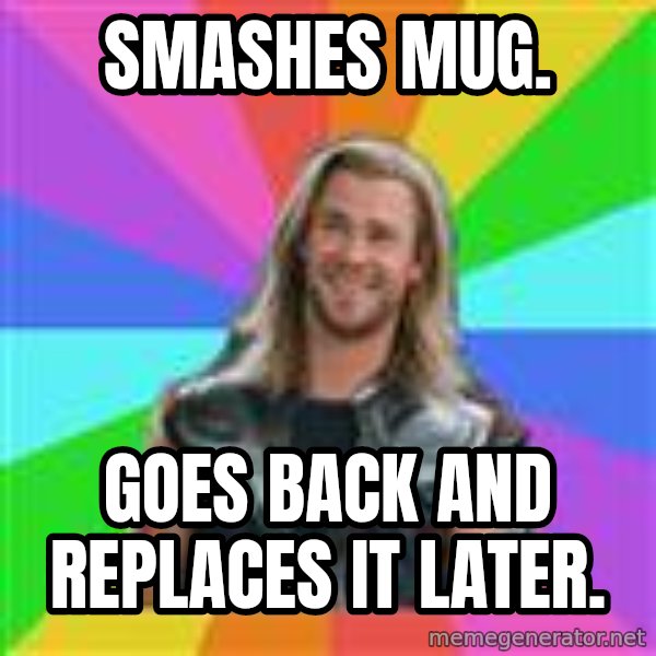Overly Accepting Thor meme: SMASHES MUG. / GOES BACK AND REPLACES IT LATER.