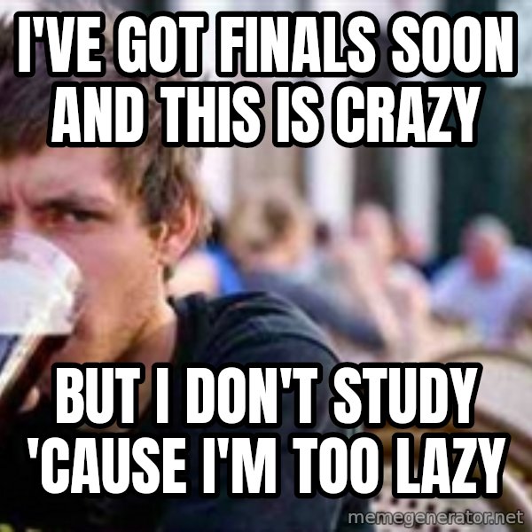The Lazy College Senior meme: I've got finals soon And this is crazy / But﻿ i don't study  'Cause i'm too lazy