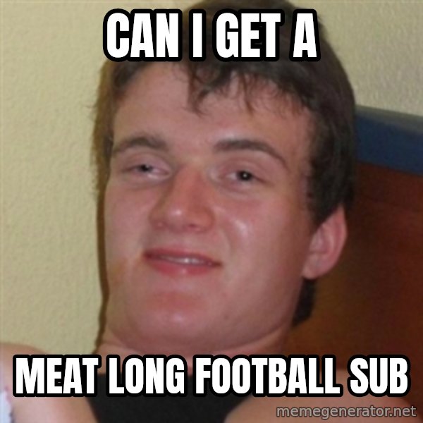 Really highguy meme: Can I get a / meat long football sub