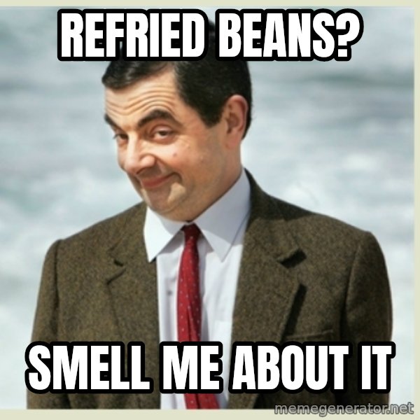 MR bean meme: REFRIED BEANS? / SMELL ME ABOUT IT
