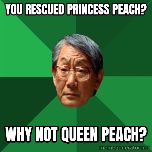 High Expectations Asian Father meme: you rescued princess peach? / why not queen peach?