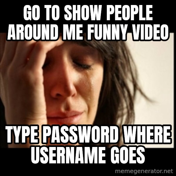 First World Problems meme: go to show people around me funny video / type password where username goes