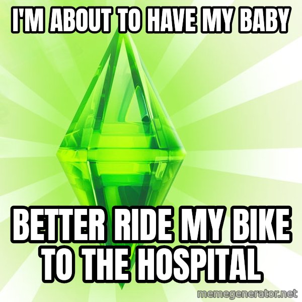 Sims meme: I'M ABOUT TO HAVE MY BABY / BETTER RIDE MY BIKE TO THE HOSPITAL