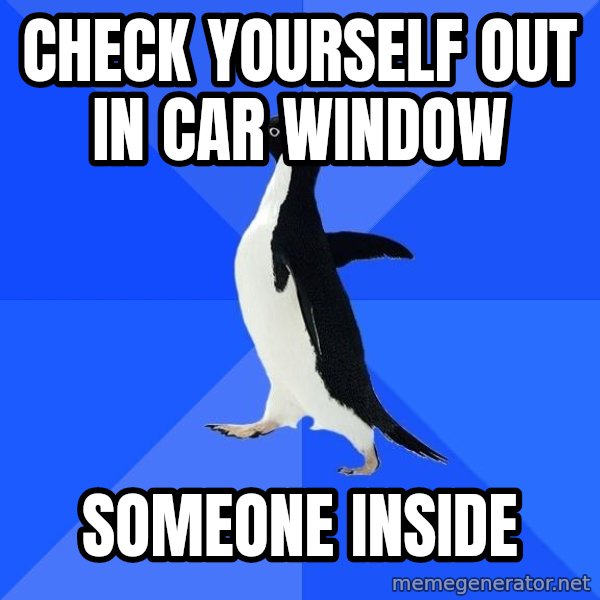 Socially Awkward Penguin meme: Check yourself out in car window / someone inside