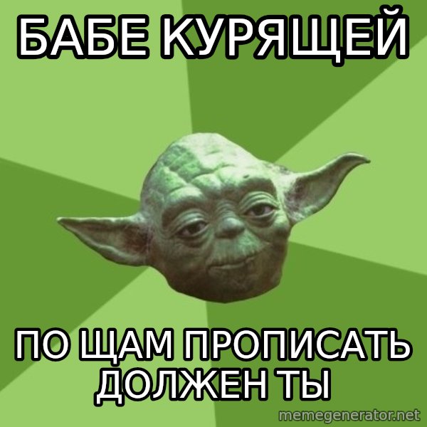 Advice Yoda Gives meme: Бабе курящей / по щам прописать должен ты