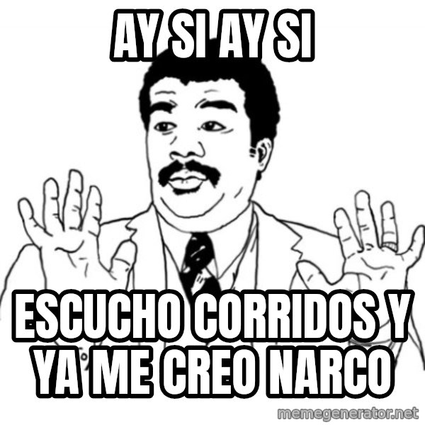 AY SI meme: ay si ay si / escucho corridos y ya me creo narco