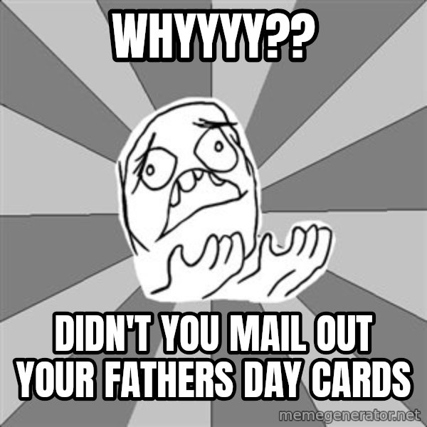 Whyyy??? meme: Whyyyy?? / didn't you mail out your fathers day cards