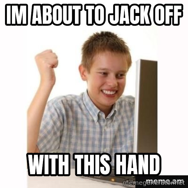 First Day on the internet kid meme: im about to jack off / with this hand