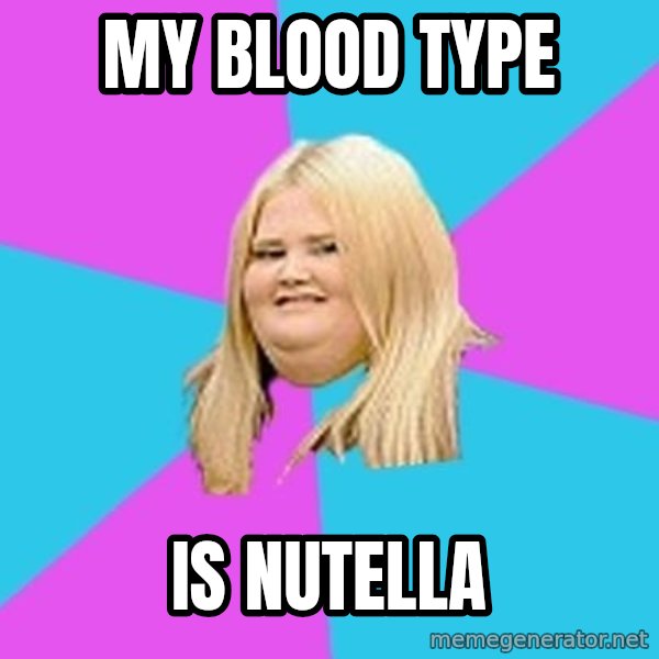 Fat Girl meme: my blood type / is nutella