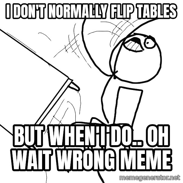 Desk Flip Rage Guy meme: I don't normally flip tables / but when i do.. oh wait wrong meme
