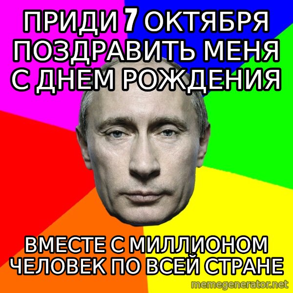 Putin Says meme: ПРИДИ 7 ОКТЯБРЯ ПОЗДРАВИТЬ МЕНЯ С ДНЕМ РОЖДЕНИЯ / ВМЕСТЕ С МИЛЛИОНОМ ЧЕЛОВЕК ПО ВСЕЙ СТРАНЕ