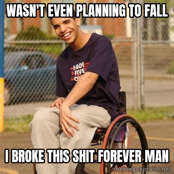 Drake Wheelchair meme: WASN'T EVEN PLANNING TO FALL / I BROKE THIS SHIT FOREVER MAN