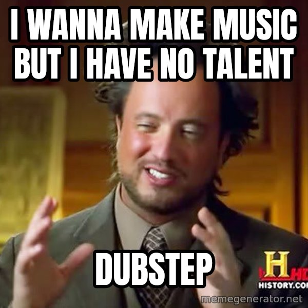 Ancient Aliens meme: i Wanna Make music but I have no talent / Dubstep
