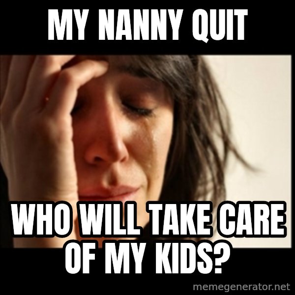 First World Problems meme: My nanny Quit / Who will take care of my kids?