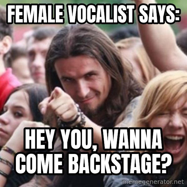 Ridiculously Photogenic Metalhead meme: Female vocalist says: / hey you, wanna come backstage?