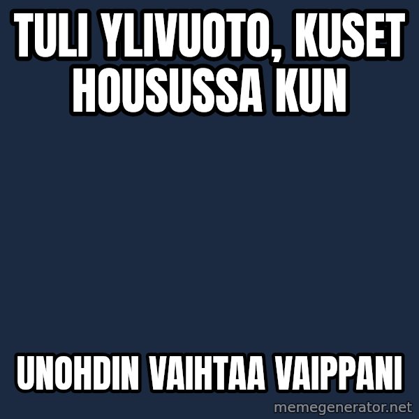Katainen Perkele meme: tuli  ylivuoto,   kuset  housussa  kun / unohdin   vaihtaa  vaippani