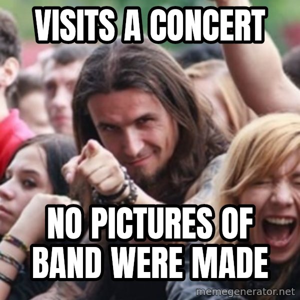 Ridiculously Photogenic Metalhead meme: VISITS A CONCERT / NO PICTURES OF BAND WERE MADE
