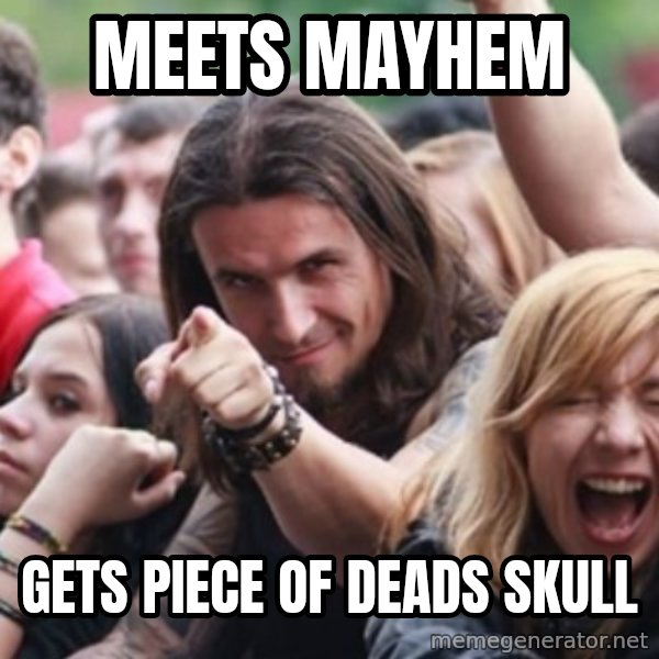 Ridiculously Photogenic Metalhead meme: Meets mayhem / gets piece of deads skull