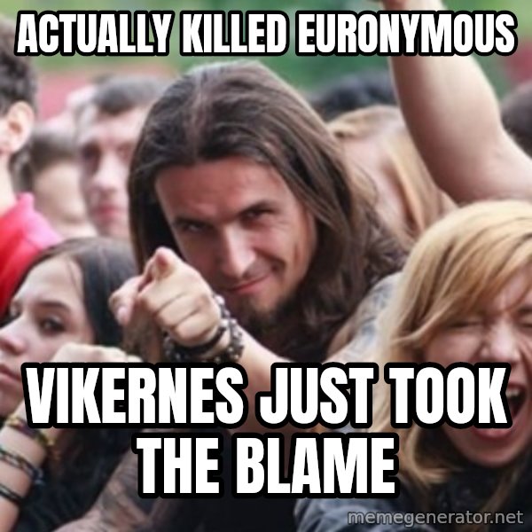 Ridiculously Photogenic Metalhead meme: ACTUALLY KILLED EURONYMOUS / VIKERNES JUST TOOK the blame