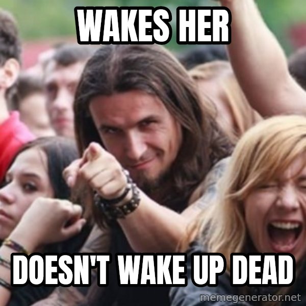 Ridiculously Photogenic Metalhead meme: wakes her / DOESN'T wake up dead