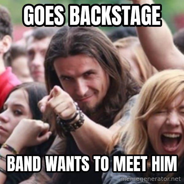 Ridiculously Photogenic Metalhead meme: goes backstage / band wants to meet him