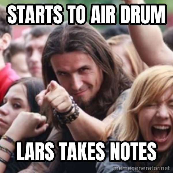 Ridiculously Photogenic Metalhead meme: Starts to air drum / lars takes notes
