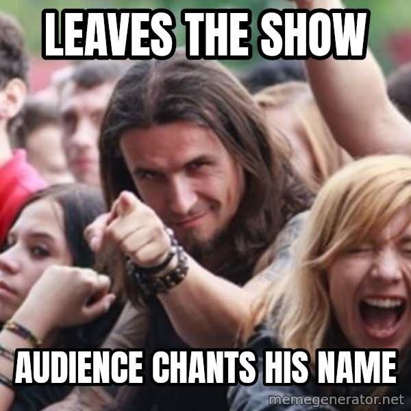 Ridiculously Photogenic Metalhead meme: leaves the show / audience chants his name