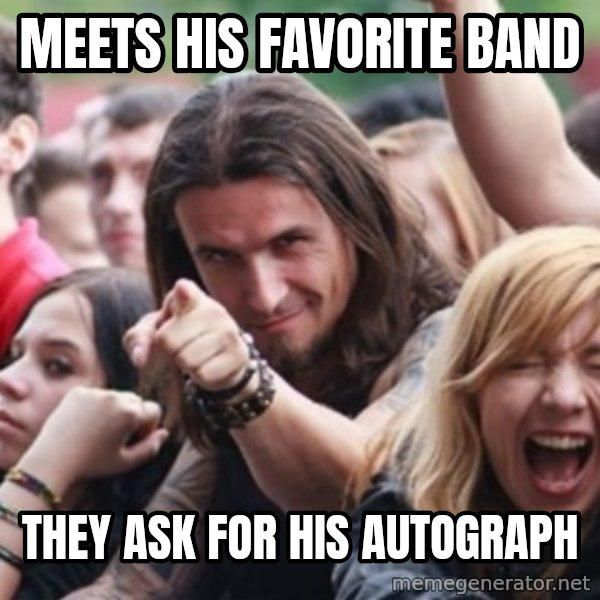 Ridiculously Photogenic Metalhead meme: meets his favorite band / they ask for his autograph