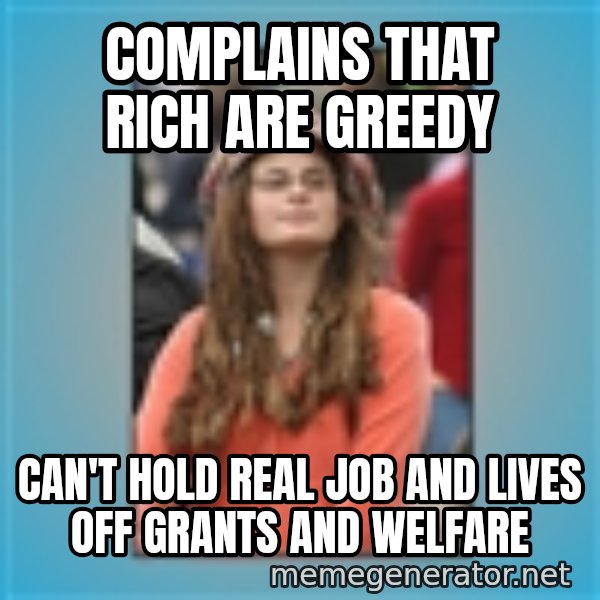 hippie girl meme: Complains that rich are greedy / can't hold real job and lives off grants and welfare