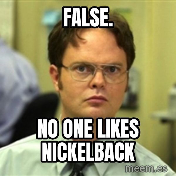 Dwight Meme meme: False. / NO ONE LIKES NICKELBACK