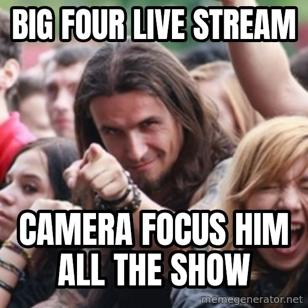 Ridiculously Photogenic Metalhead meme: big four live stream / camera focus him all the show
