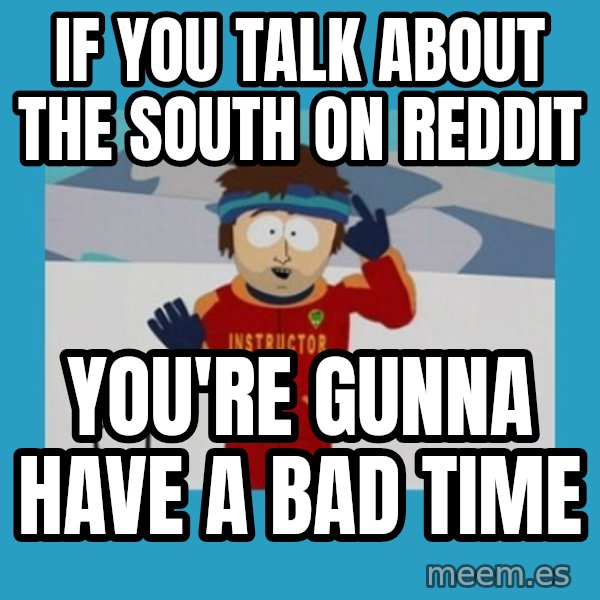 you're gonna have a bad time guy meme: If you talk about the south on reddit / you're gunna have a bad time