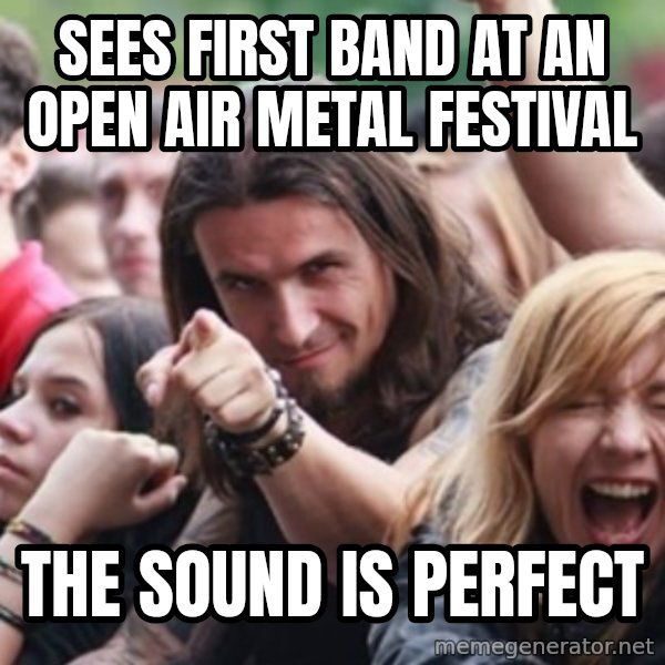 Ridiculously Photogenic Metalhead meme: sees first band at an open air metal festival / The sound is perfect