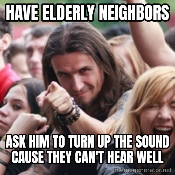 Ridiculously Photogenic Metalhead meme: have elderly neighbors / ask him to turn up the sound cause they can't hear well
