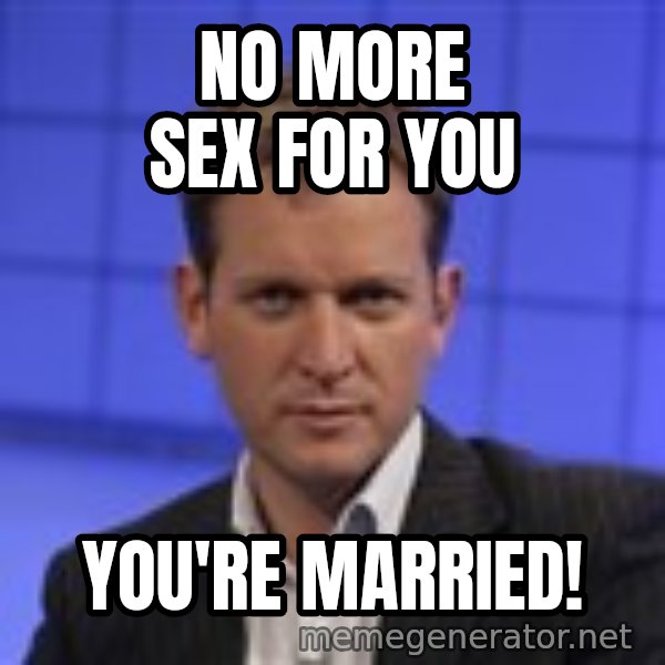Jeremy Kyle meme: no more sex for you / you're married!