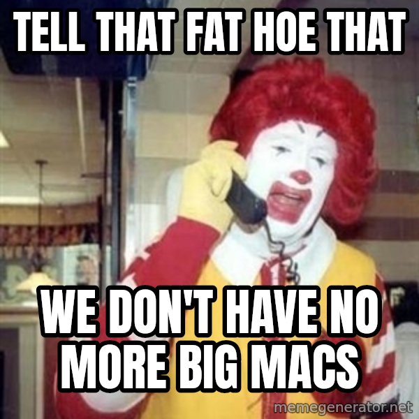 Ronald Mcdonald Call meme: TELL THAT FAT HOE THAT / WE DON'T HAVE NO MORE BIG MACS