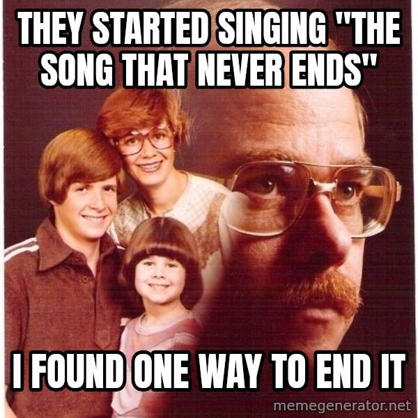 Vengeance Dad meme: THey started Singing "The song that never ends" / i found one way to end it