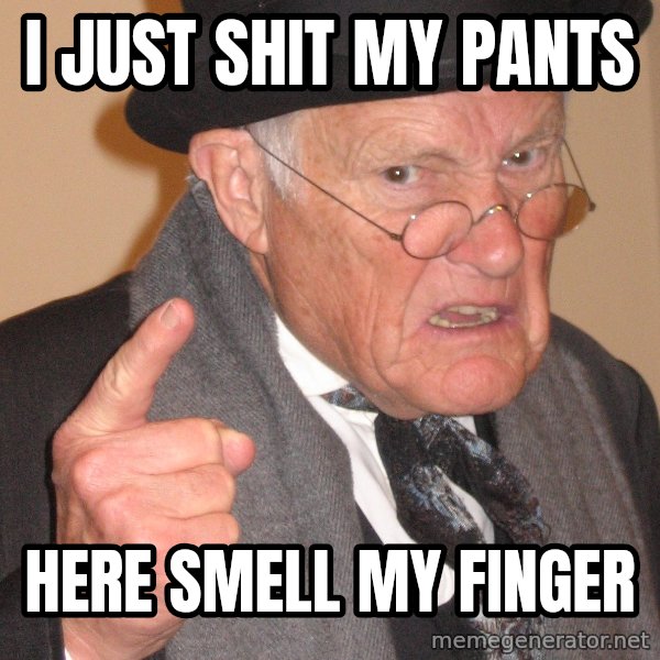 Angry Old Man meme: I just shit my pants / here smell my finger