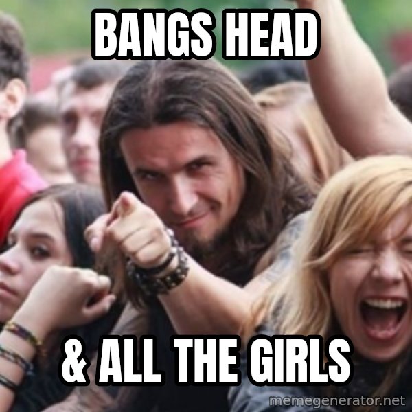 Ridiculously Photogenic Metalhead meme: Bangs HEad / & All the Girls
