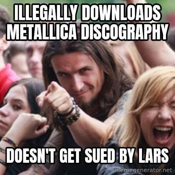 Ridiculously Photogenic Metalhead meme: Illegally DOWNLOADS METALLICA DISCOGRAPHY / DOESN'T GET SUED BY LARS