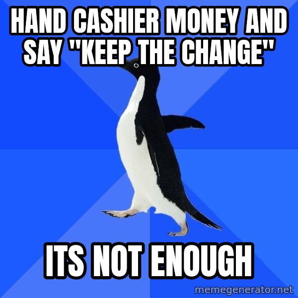 Socially Awkward Penguin meme: Hand cashier money and say "keep the change" / its not enough