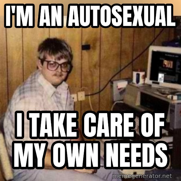 Basement Dweller meme: i'm an autosexual / i take care of my own needs