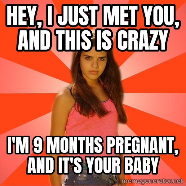Jealous Girl meme: Hey, i just met you, and this is crazy / I'm 9 months pregnant, and it's your baby