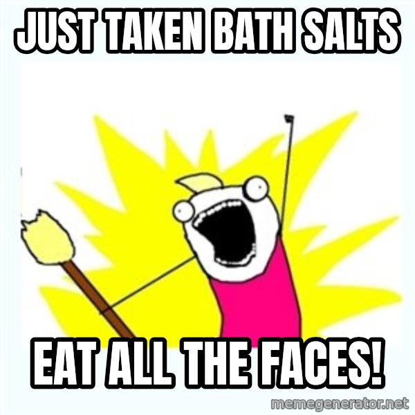 X ALL THE THINGS meme: Just taken bath salts / eat all the faces!
