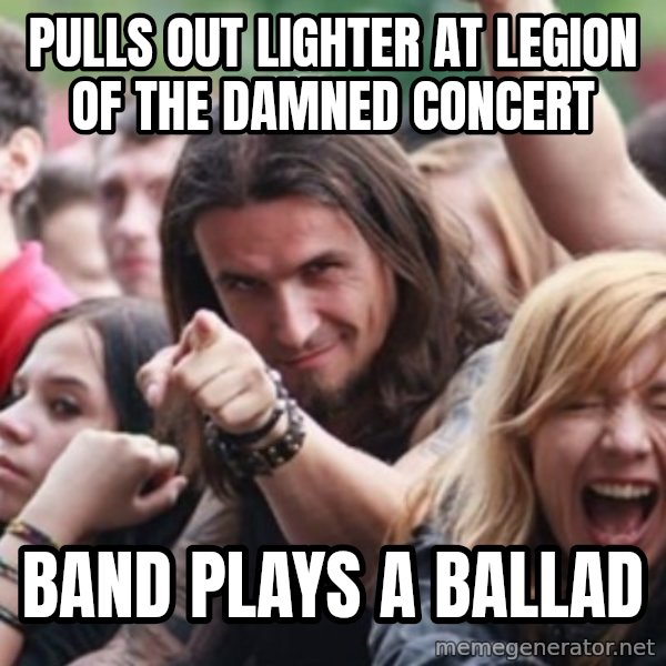 Ridiculously Photogenic Metalhead meme: pulls out lighter at Legion of the damned concert / band plays a ballad