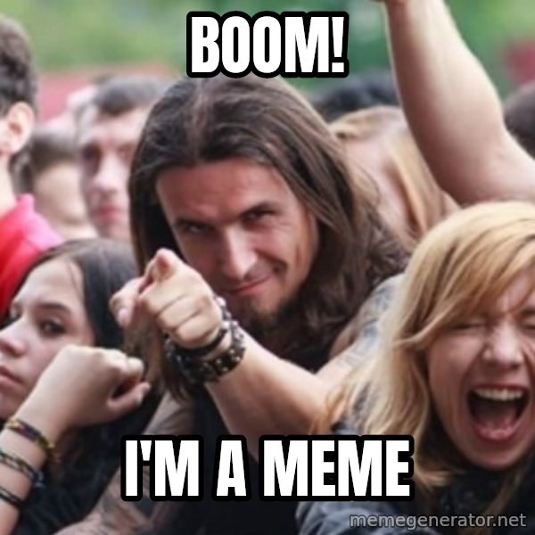 Ridiculously Photogenic Metalhead meme: Boom! / I'm a meme