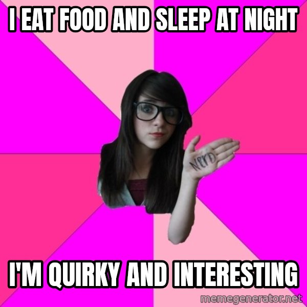 Idiot Nerd Girl meme: I EAT FOOD AND SLEEP AT NIGHT / I'm quirky and interesting