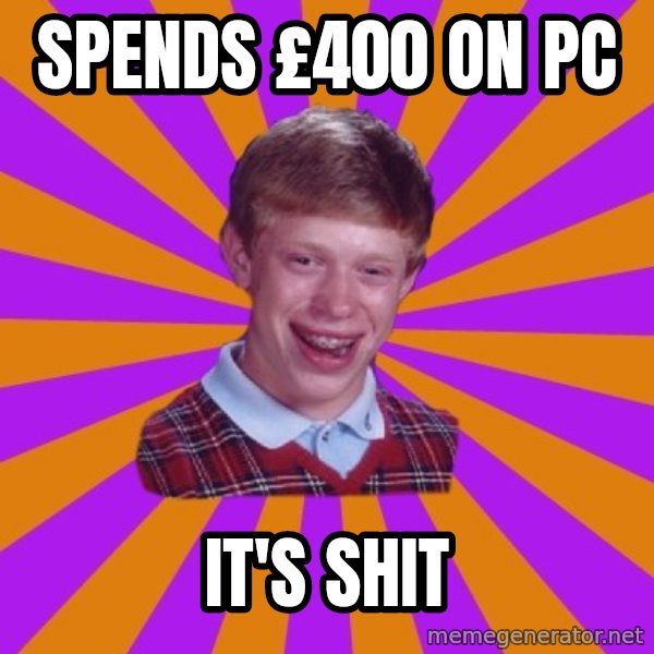 Unlucky Brian Strikes Again meme: spends £400 on pc / it's shit