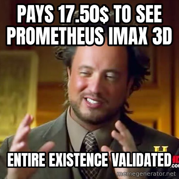 Ancient Aliens meme: PAYS 17.50$ TO SEE PROMETHEUS IMAX 3D / ENTIRE EXISTENCE VALIDATED